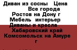 Диван из сосны › Цена ­ 4 900 - Все города, Ростов-на-Дону г. Мебель, интерьер » Диваны и кресла   . Хабаровский край,Комсомольск-на-Амуре г.